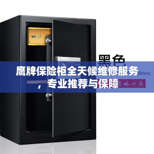 鹰牌保险柜全天候维修服务，专业推荐与保障