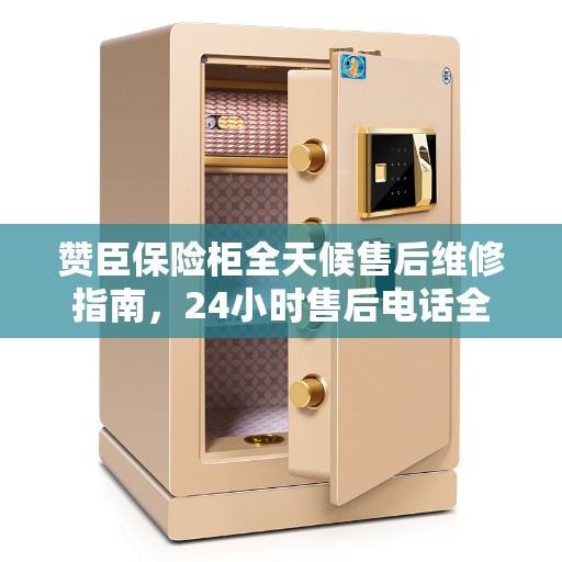 赞臣保险柜全天候售后维修指南，24小时售后电话全攻略