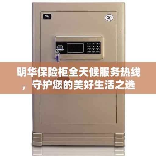 明华保险柜全天候服务热线，守护您的美好生活之选