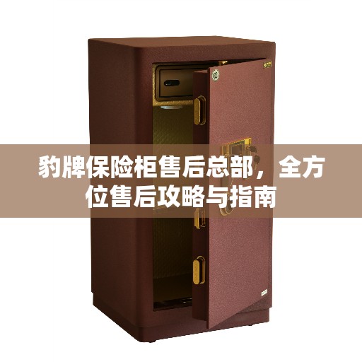 豹牌保险柜售后总部，全方位售后攻略与指南