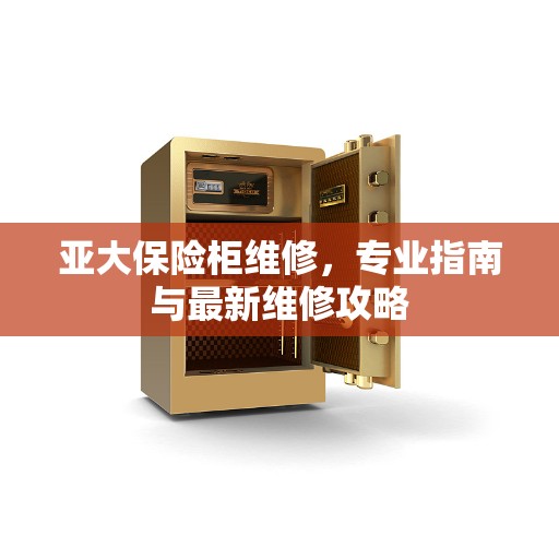 亚大保险柜维修，专业指南与最新维修攻略