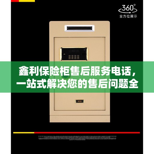 鑫利保险柜售后服务电话，一站式解决您的售后问题全攻略