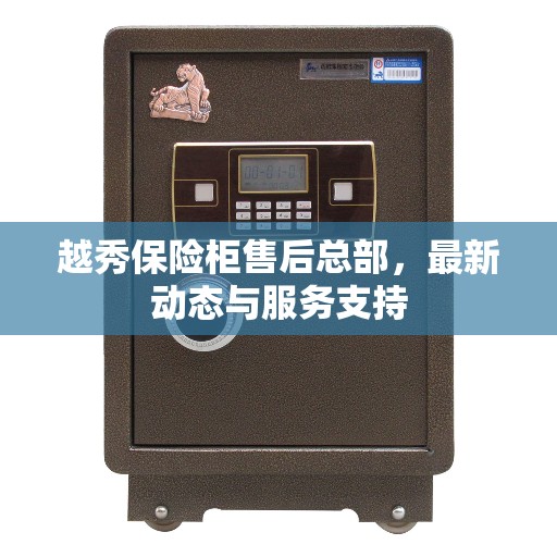 越秀保险柜售后总部，最新动态与服务支持