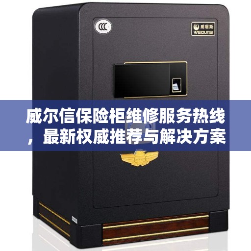 威尔信保险柜维修服务热线，最新权威推荐与解决方案