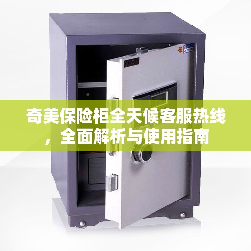 奇美保险柜全天候客服热线，全面解析与使用指南
