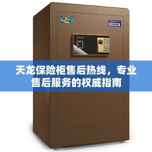 天龙保险柜售后热线，专业售后服务的权威指南