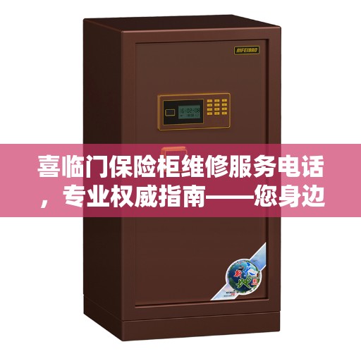 喜临门保险柜维修服务电话，专业权威指南——您身边的保险柜维修专家