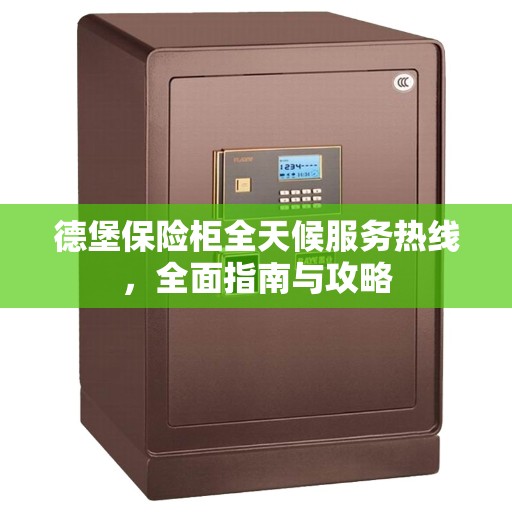德堡保险柜全天候服务热线，全面指南与攻略
