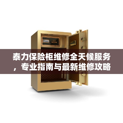 泰力保险柜维修全天候服务，专业指南与最新维修攻略