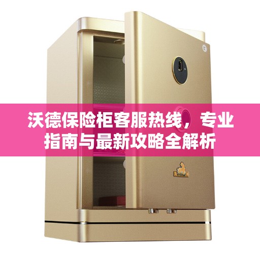 沃德保险柜客服热线，专业指南与最新攻略全解析