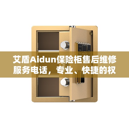 艾盾Aidun保险柜售后维修服务电话，专业、快捷的权威推荐解决方案