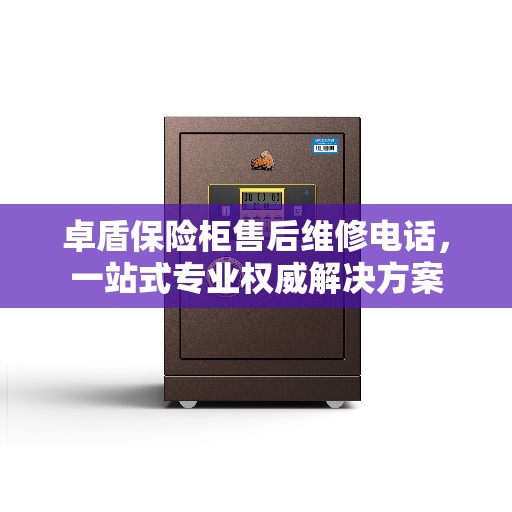 卓盾保险柜售后维修电话，一站式专业权威解决方案