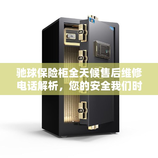 驰球保险柜全天候售后维修电话解析，您的安全我们时刻守护