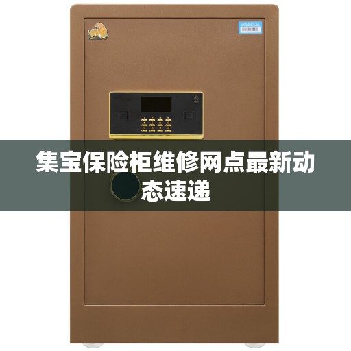 集宝保险柜维修网点最新动态速递