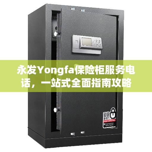永发Yongfa保险柜服务电话，一站式全面指南攻略