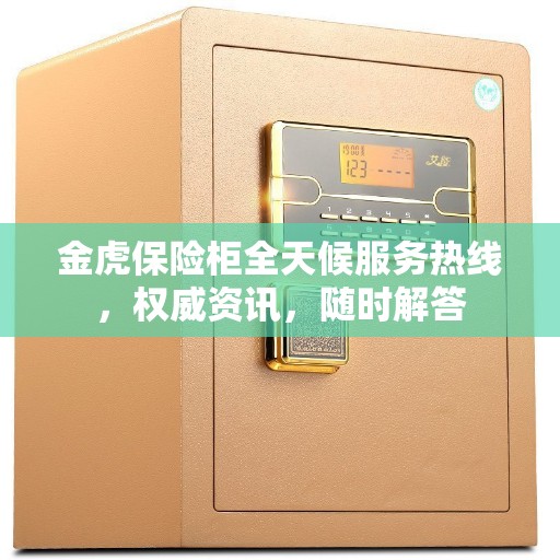 金虎保险柜全天候服务热线，权威资讯，随时解答