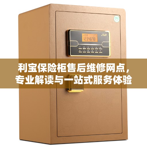 利宝保险柜售后维修网点，专业解读与一站式服务体验