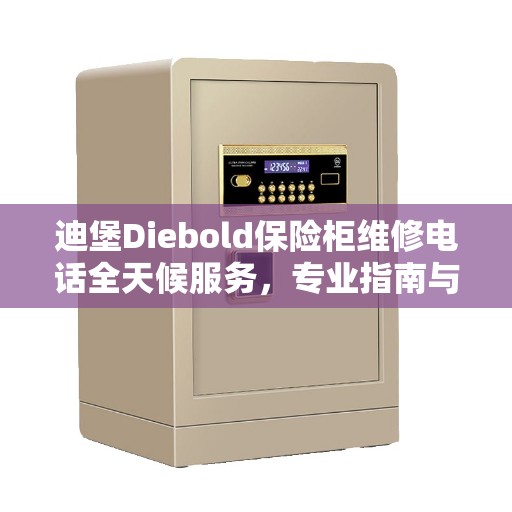 迪堡Diebold保险柜维修电话全天候服务，专业指南与最新维修攻略