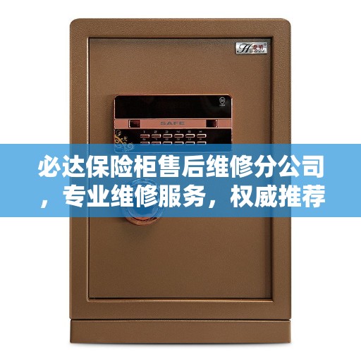 必达保险柜售后维修分公司，专业维修服务，权威推荐之选