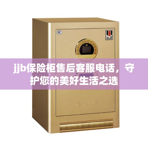 jjb保险柜售后客服电话，守护您的美好生活之选