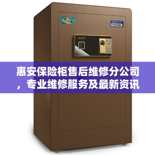 惠安保险柜售后维修分公司，专业维修服务及最新资讯聚焦