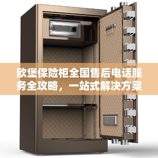 欧堡保险柜全国售后电话服务全攻略，一站式解决方案为您的保险柜保驾护航