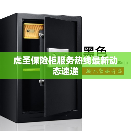 虎圣保险柜服务热线最新动态速递