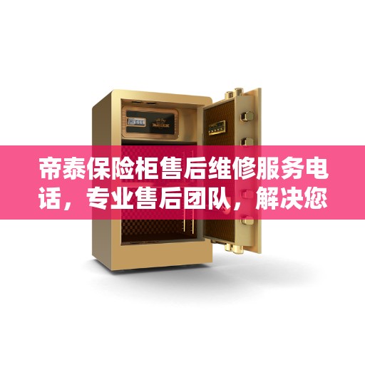 帝泰保险柜售后维修服务电话，专业售后团队，解决您的保险柜决策与售后难题
