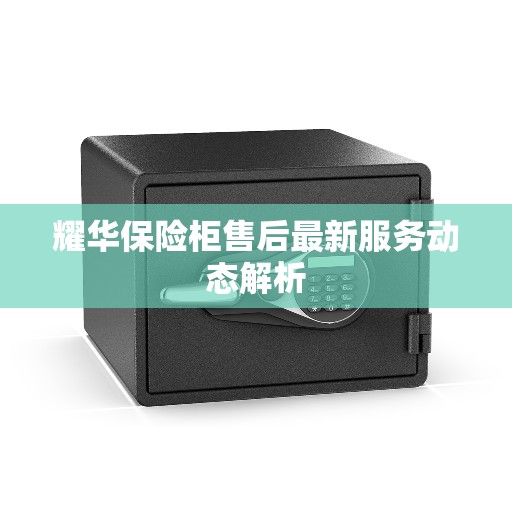 耀华保险柜售后最新服务动态解析