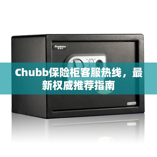 Chubb保险柜客服热线，最新权威推荐指南