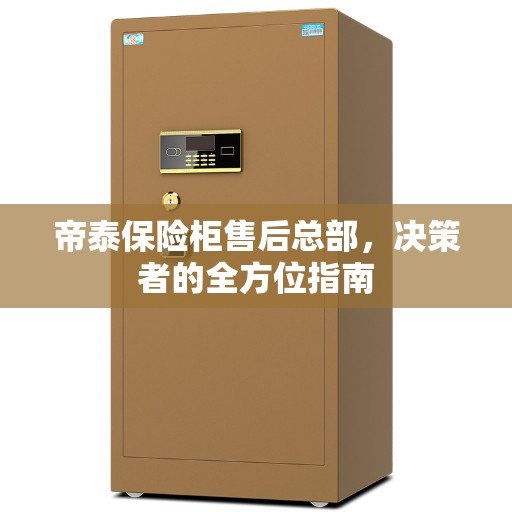 帝泰保险柜售后总部，决策者的全方位指南