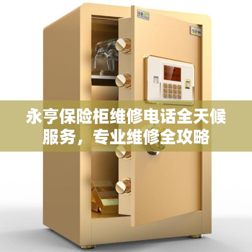 永亨保险柜维修电话全天候服务，专业维修全攻略