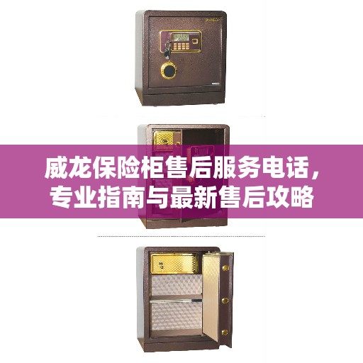 威龙保险柜售后服务电话，专业指南与最新售后攻略