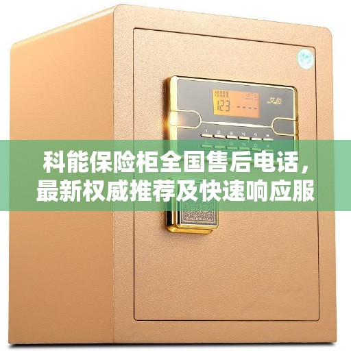 科能保险柜全国售后电话，最新权威推荐及快速响应服务指南