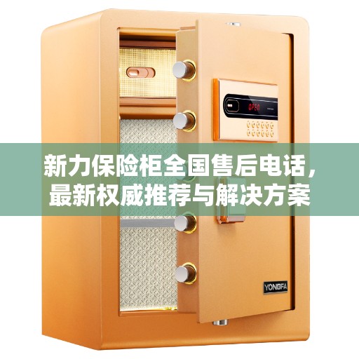 新力保险柜全国售后电话，最新权威推荐与解决方案