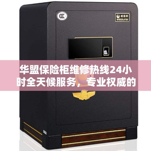 华盟保险柜维修热线24小时全天候服务，专业权威的维修信息解读