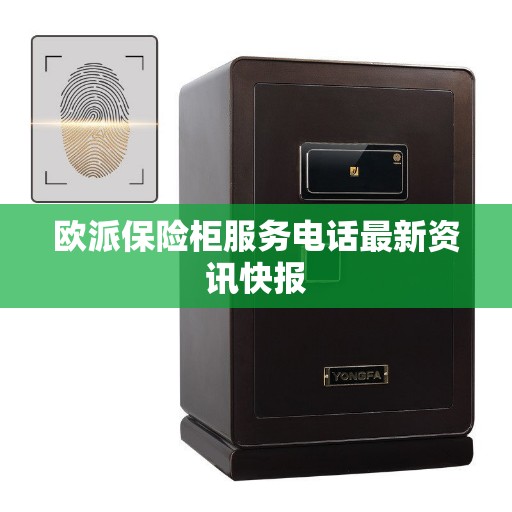 欧派保险柜服务电话最新资讯快报
