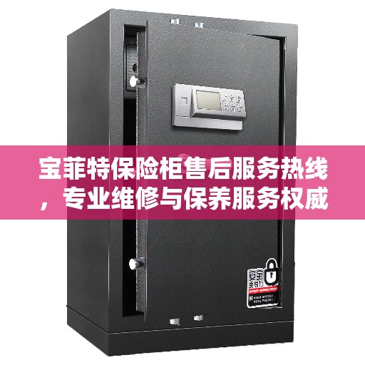 宝菲特保险柜售后服务热线，专业维修与保养服务权威推荐