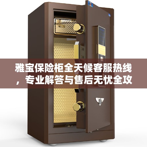 雅宝保险柜全天候客服热线，专业解答与售后无忧全攻略