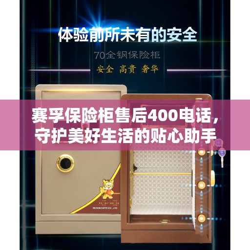 赛孚保险柜售后400电话，守护美好生活的贴心助手