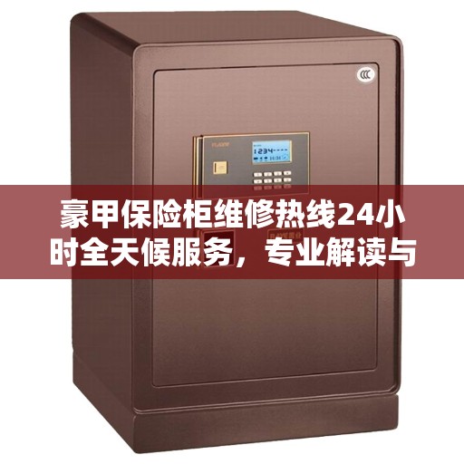 豪甲保险柜维修热线24小时全天候服务，专业解读与应急支援