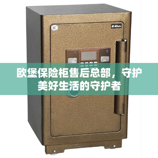 欧堡保险柜售后总部，守护美好生活的守护者