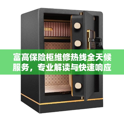 富高保险柜维修热线全天候服务，专业解读与快速响应