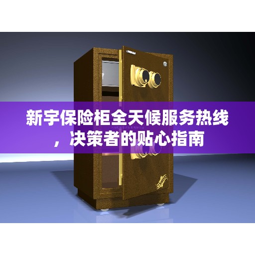 新宇保险柜全天候服务热线，决策者的贴心指南