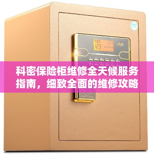 科密保险柜维修全天候服务指南，细致全面的维修攻略