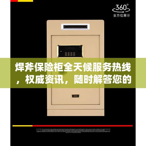 焊斧保险柜全天候服务热线，权威资讯，随时解答您的需求