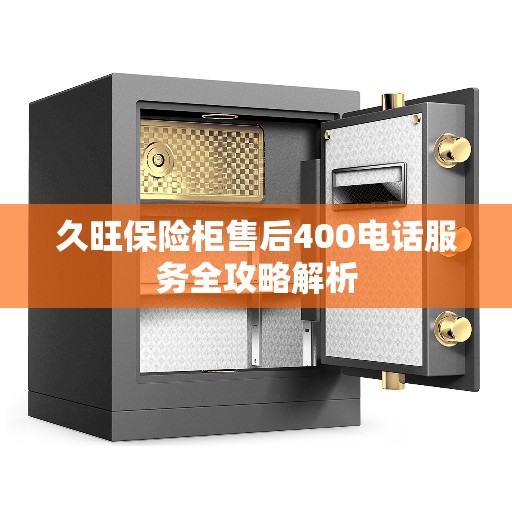 久旺保险柜售后400电话服务全攻略解析