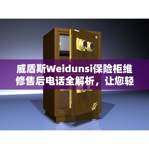 威盾斯Weidunsi保险柜维修售后电话全解析，让您轻松获取专业维修服务
