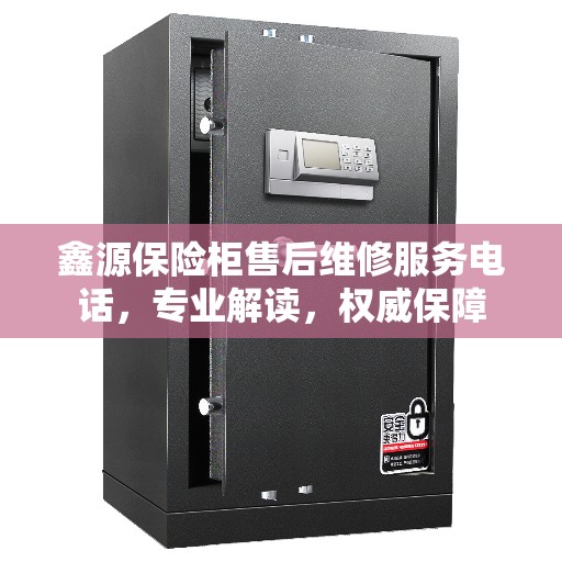 鑫源保险柜售后维修服务电话，专业解读，权威保障