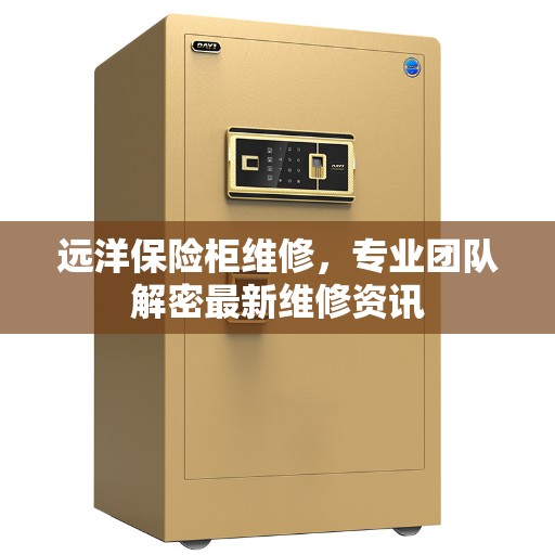 远洋保险柜维修，专业团队解密最新维修资讯